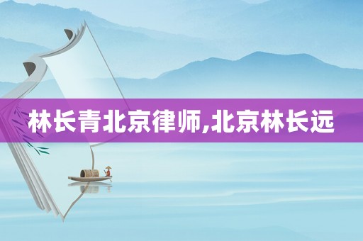 林長青北京律師,北京林長遠(yuǎn)