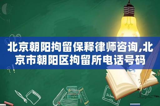 北京朝陽拘留保釋律師咨詢,北京市朝陽區拘留所電話號碼