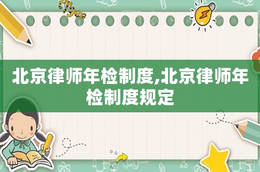 北京律師年檢制度,北京律師年檢制度規(guī)定
