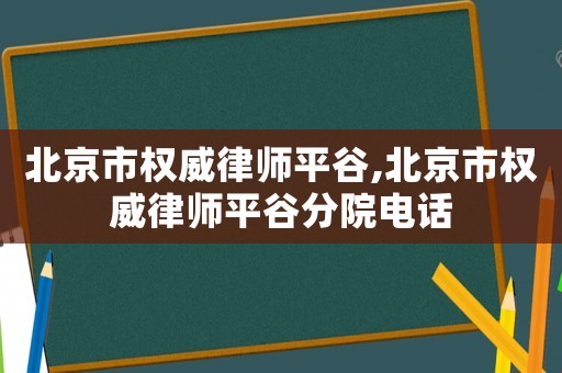 北京市權威律師平谷,北京市權威律師平谷分院電話