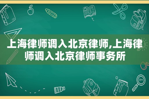 上海律師調入北京律師,上海律師調入北京律師事務所