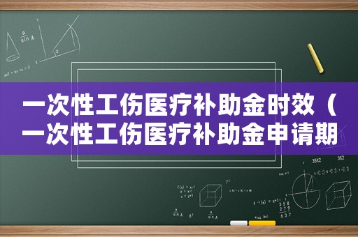 一次性工傷醫療補助金時效（一次性工傷醫療補助金申請期限）