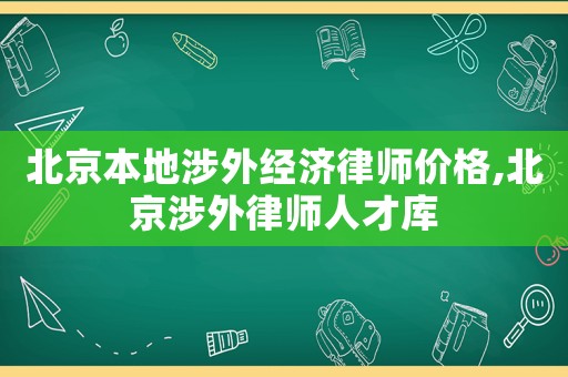 北京本地涉外經濟律師價格,北京涉外律師人才庫