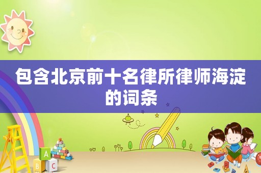 包含北京前十名律所律師海淀的詞條