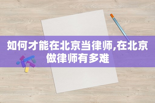 如何才能在北京當律師,在北京做律師有多難
