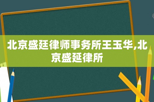 北京盛廷律師事務所王玉華,北京盛延律所