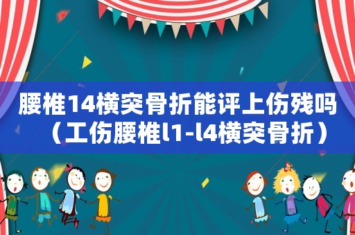 腰椎14橫突骨折能評上傷殘嗎（工傷腰椎l1-l4橫突骨折）