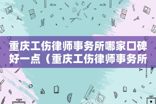 重慶工傷律師事務所哪家口碑好一點（重慶工傷律師事務所）