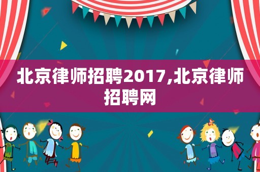 北京律師招聘2017,北京律師招聘網(wǎng)