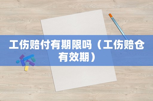 工傷賠付有期限嗎（工傷賠倉有效期）