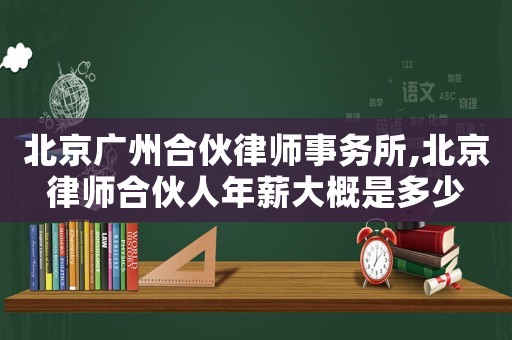 北京廣州合伙律師事務所,北京律師合伙人年薪大概是多少
