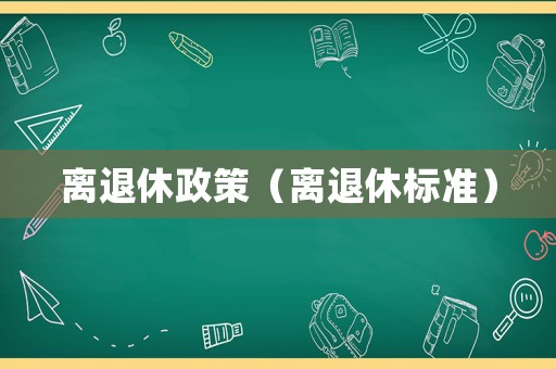 離退休政策（離退休標(biāo)準(zhǔn)）