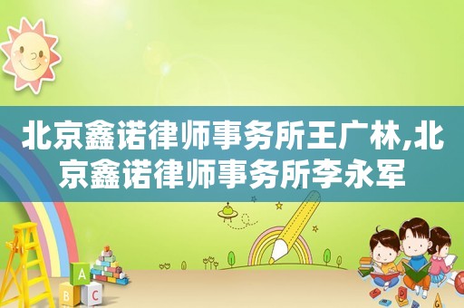 北京鑫諾律師事務所王廣林,北京鑫諾律師事務所李永軍