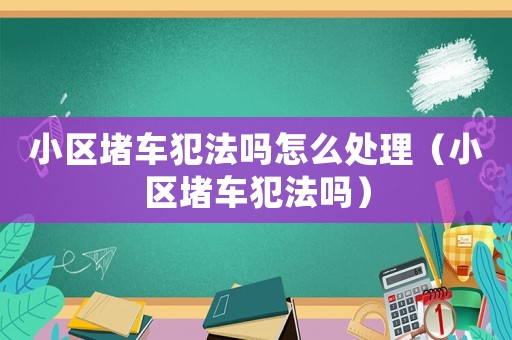 小區堵車犯法嗎怎么處理（小區堵車犯法嗎）