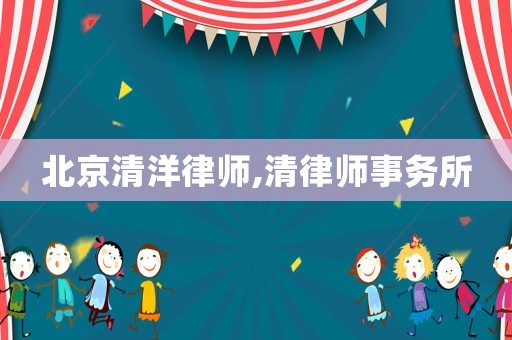 北京清洋律師,清律師事務所