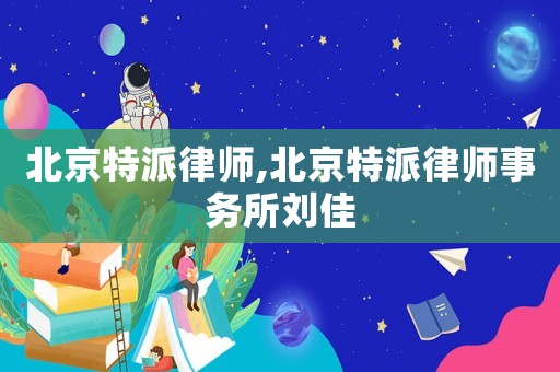 北京特派律師,北京特派律師事務所劉佳