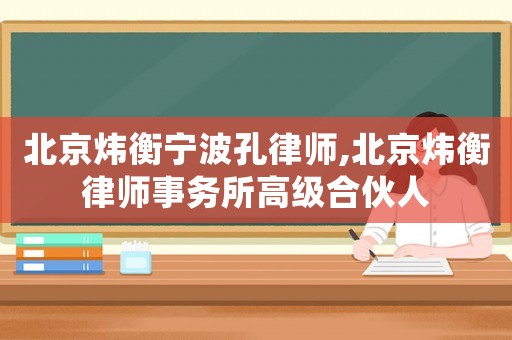 北京煒衡寧波孔律師,北京煒衡律師事務所高級合伙人