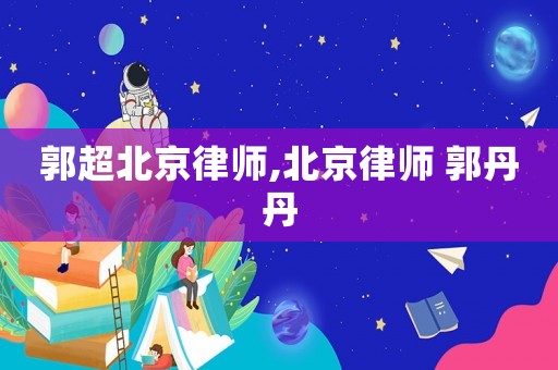 郭超北京律師,北京律師 郭丹丹