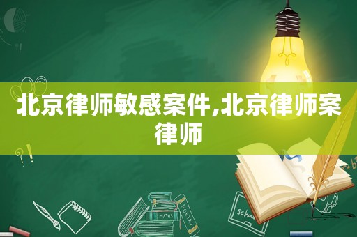 北京律師敏感案件,北京律師案律師