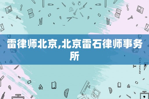 雷律師北京,北京雷石律師事務(wù)所