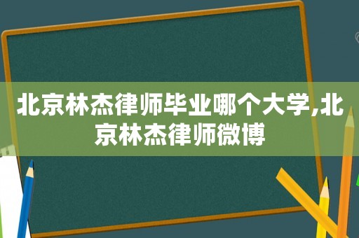 北京林杰律師畢業哪個大學,北京林杰律師微博