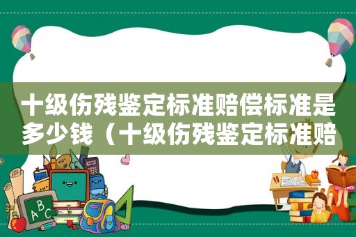十級傷殘鑒定標準賠償標準是多少錢（十級傷殘鑒定標準賠償標準）