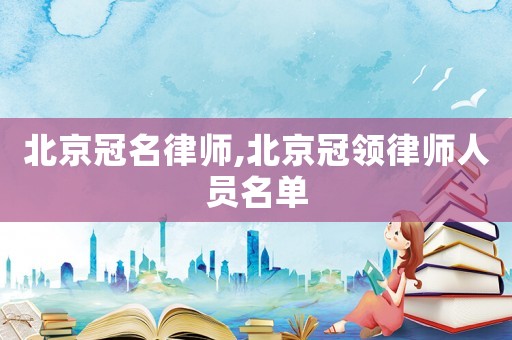 北京冠名律師,北京冠領律師人員名單
