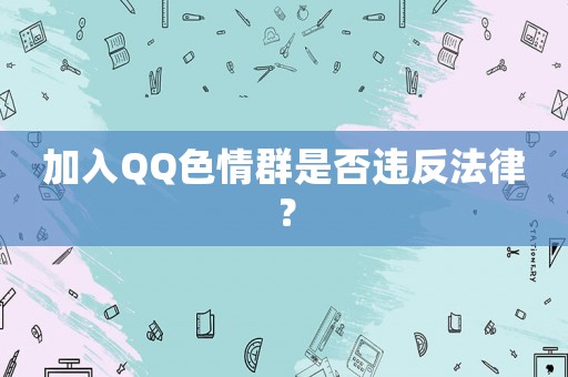 加入QQ色情群是否違反法律？