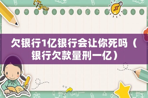 欠銀行1億銀行會讓你死嗎（銀行欠款量刑一億）