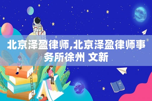 北京澤盈律師,北京澤盈律師事務所徐州 文新
