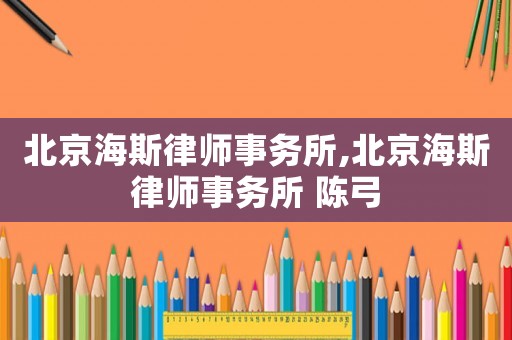 北京海斯律師事務所,北京海斯律師事務所 陳弓