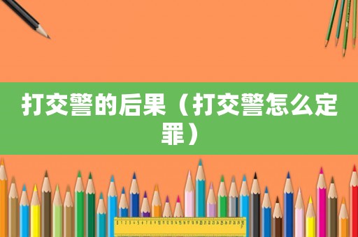 打交警的后果（打交警怎么定罪）
