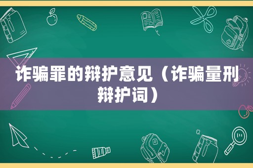 詐騙罪的辯護意見（詐騙量刑辯護詞）