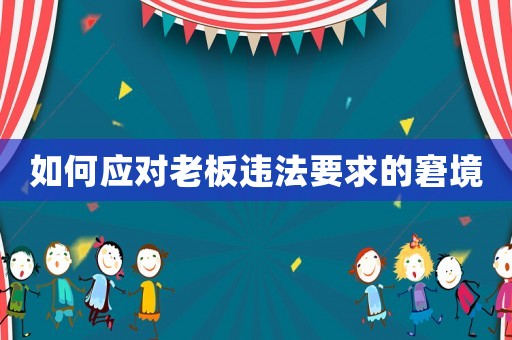 如何應對老板違法要求的窘境