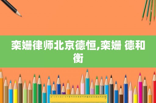 欒姍律師北京德恒,欒姍 德和衡