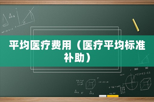平均醫療費用（醫療平均標準補助）