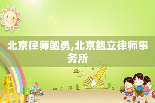 北京律師鮑勇,北京鮑立律師事務所