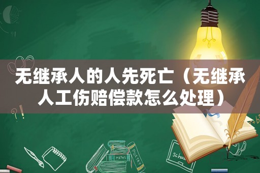 無繼承人的人先死亡（無繼承人工傷賠償款怎么處理）