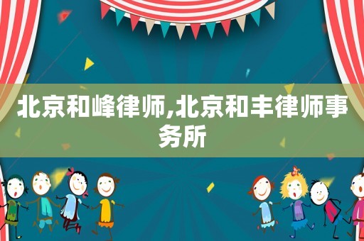 北京和峰律師,北京和豐律師事務所
