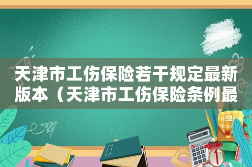 天津市工傷保險若干規定最新版本（天津市工傷保險條例最新）