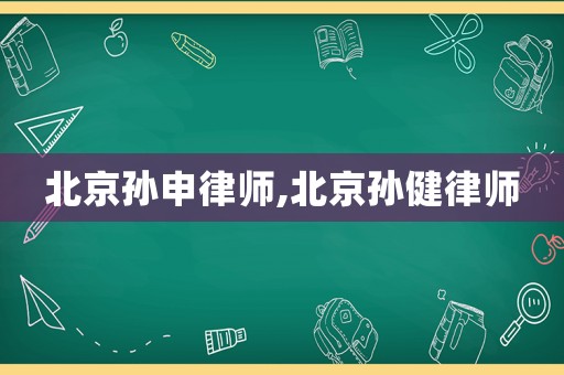 北京孫申律師,北京孫健律師