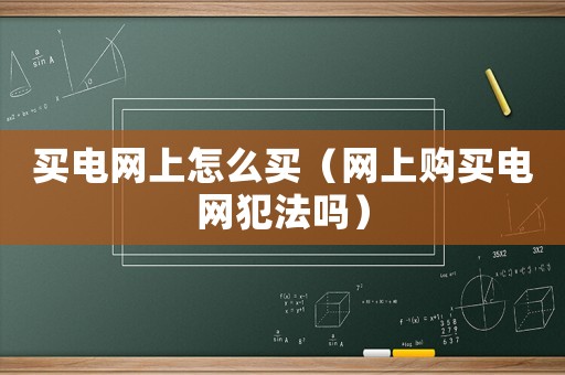 買電網上怎么買（網上購買電網犯法嗎）