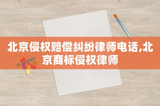 北京侵權(quán)賠償糾紛律師電話,北京商標(biāo)侵權(quán)律師