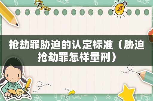 搶劫罪脅迫的認定標準（脅迫搶劫罪怎樣量刑）