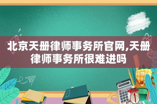 北京天冊律師事務所官網,天冊律師事務所很難進嗎