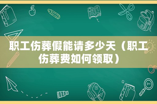 職工傷葬假能請多少天（職工傷葬費如何領取）