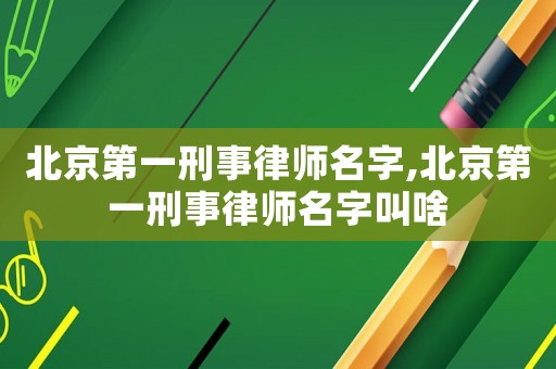 北京第一刑事律師名字,北京第一刑事律師名字叫啥