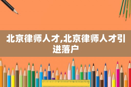 北京律師人才,北京律師人才引進落戶