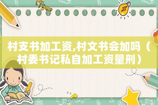 村支書加工資,村文書會加嗎（村委書記私自加工資量刑）