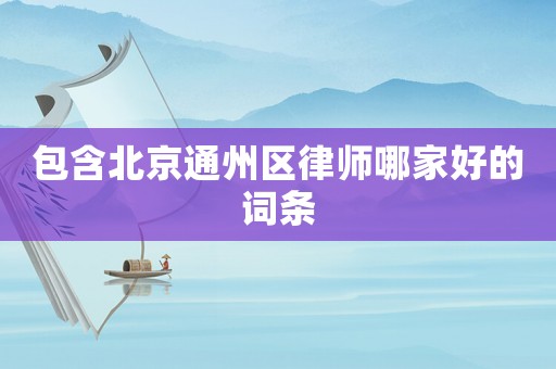 包含北京通州區律師哪家好的詞條